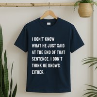 I Don’T Know What He Just Said At The End Of That Sentence T-Shirt