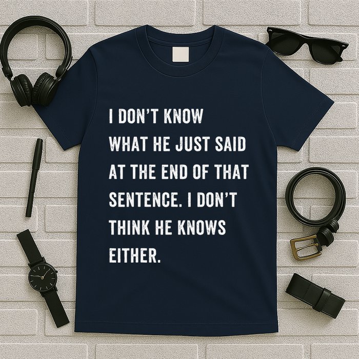 I Don’T Know What He Just Said At The End Of That Sentence T-Shirt