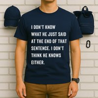 I Don’T Know What He Just Said At The End Of That Sentence T-Shirt
