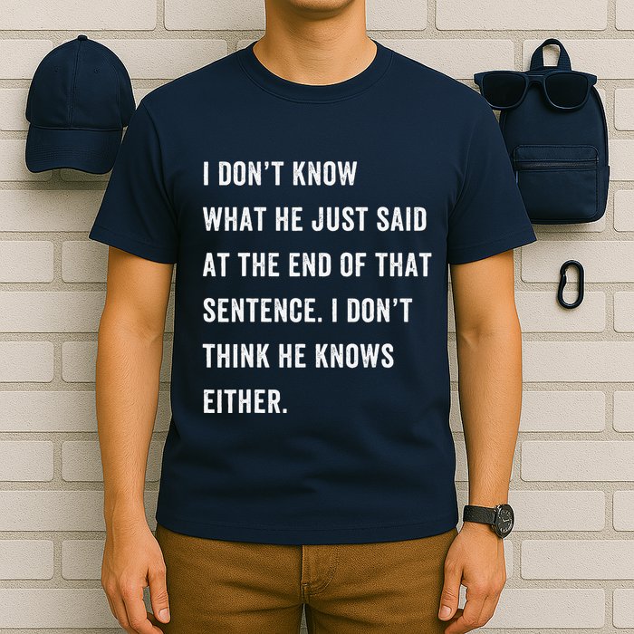 I Don’T Know What He Just Said At The End Of That Sentence T-Shirt