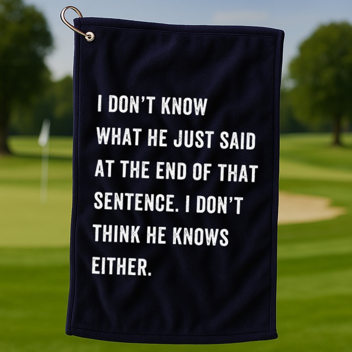 I Don’T Know What He Just Said At The End Of That Sentence Golf Towel