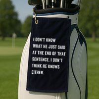 I Don’T Know What He Just Said At The End Of That Sentence Golf Towel
