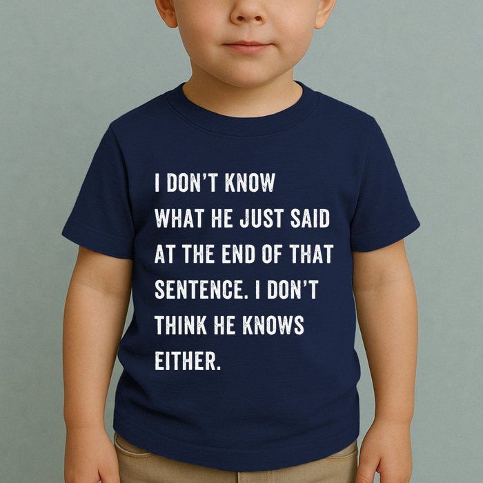 I Don’T Know What He Just Said At The End Of That Sentence Toddler T-Shirt