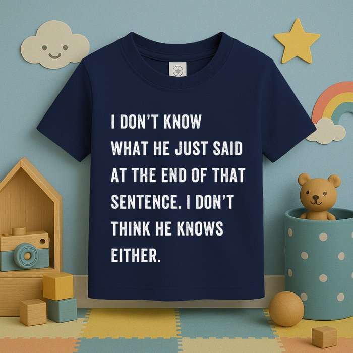 I Don’T Know What He Just Said At The End Of That Sentence Toddler T-Shirt