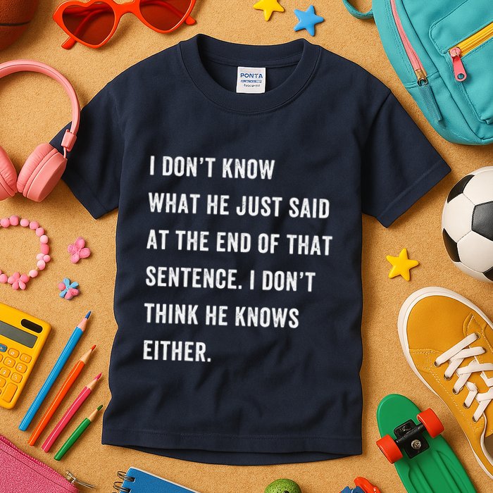 I Don’T Know What He Just Said At The End Of That Sentence Kids T-Shirt
