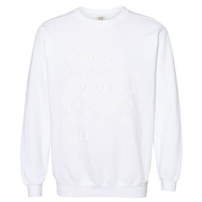 I Don’T Know What He Just Said At The End Of That Sentence Garment-Dyed Sweatshirt