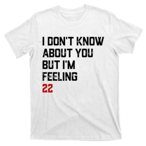 I Don't Know About You But I'm Feeling 22 T-Shirt