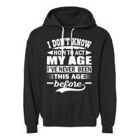 I Don't Know How To Act My Age I've Never This Old Before Garment-Dyed Fleece Hoodie