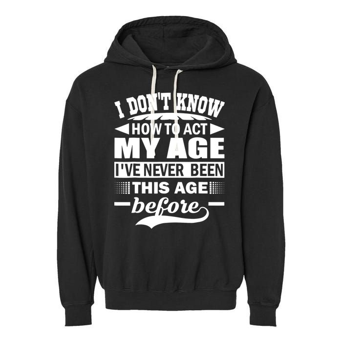 I Don't Know How To Act My Age I've Never This Old Before Garment-Dyed Fleece Hoodie