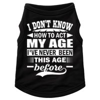 I Don't Know How To Act My Age I've Never This Old Before Doggie Tank
