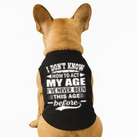 I Don't Know How To Act My Age I've Never This Old Before Doggie Tank