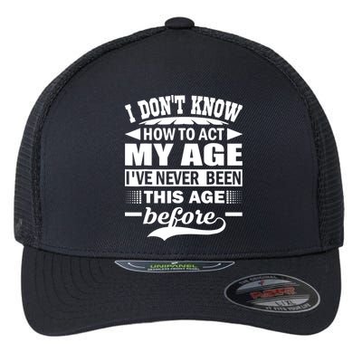 I Don't Know How To Act My Age I've Never This Old Before Flexfit Unipanel Trucker Cap