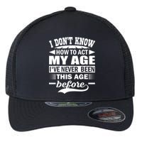 I Don't Know How To Act My Age I've Never This Old Before Flexfit Unipanel Trucker Cap