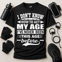 I Don't Know How To Act My Age I've Never This Old Before Performance Shirt