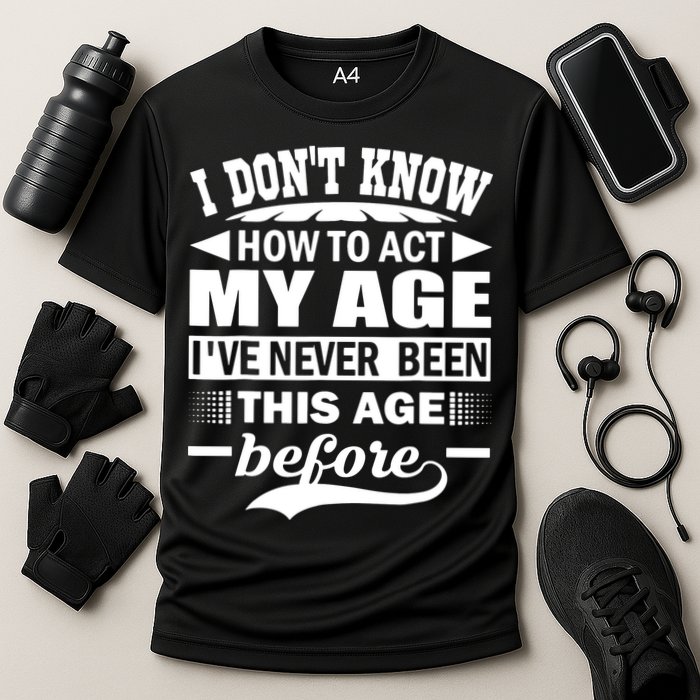 I Don't Know How To Act My Age I've Never This Old Before Performance Shirt