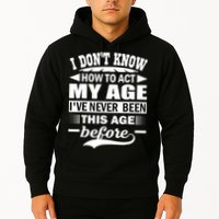 I Don't Know How To Act My Age I've Never This Old Before Hoodie