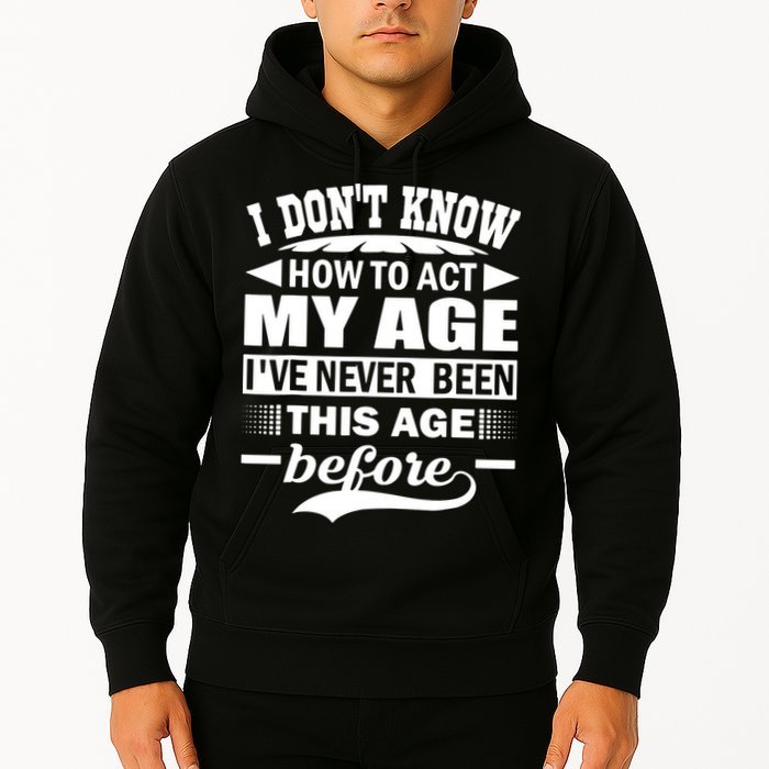 I Don't Know How To Act My Age I've Never This Old Before Hoodie