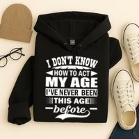 I Don't Know How To Act My Age I've Never This Old Before Hoodie