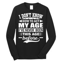 I Don't Know How To Act My Age I've Never This Old Before Long Sleeve Shirt