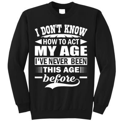I Don't Know How To Act My Age I've Never This Old Before Sweatshirt