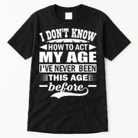 I Don't Know How To Act My Age I've Never This Old Before Tall T-Shirt