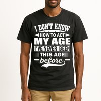 I Don't Know How To Act My Age I've Never This Old Before Tall T-Shirt