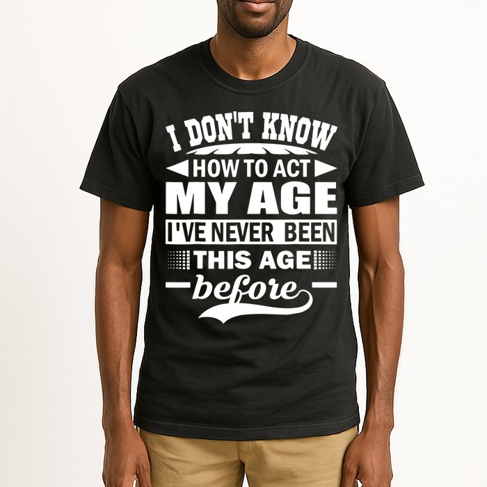 I Don't Know How To Act My Age I've Never This Old Before Tall T-Shirt