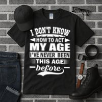 I Don't Know How To Act My Age I've Never This Old Before Tall T-Shirt