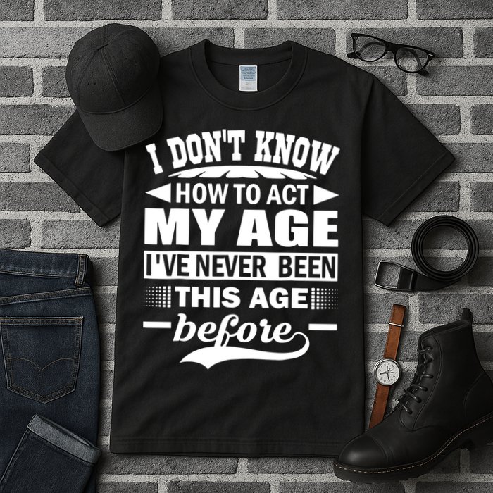 I Don't Know How To Act My Age I've Never This Old Before Tall T-Shirt