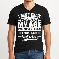 I Don't Know How To Act My Age I've Never This Old Before V-Neck T-Shirt