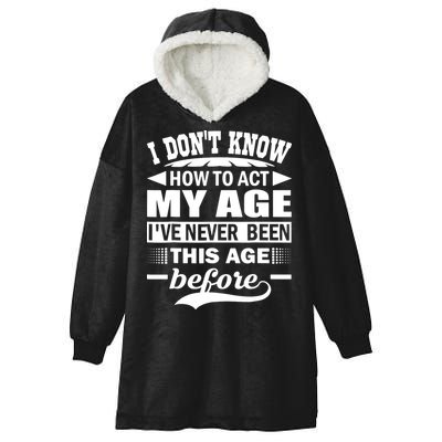 I Don't Know How To Act My Age I've Never This Old Before Hooded Wearable Blanket