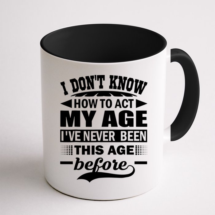 I Don't Know How To Act My Age I've Never This Old Before Mug