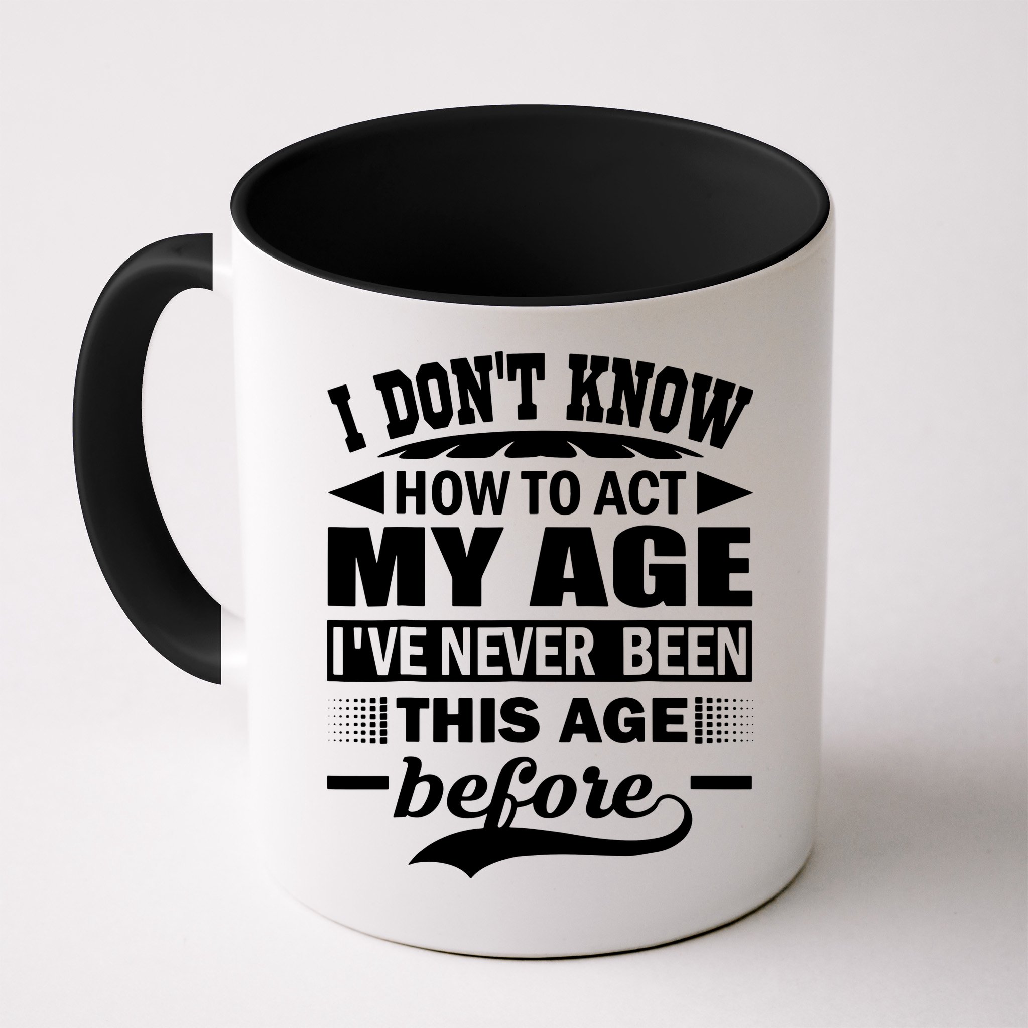 I Don't Know How To Act My Age I've Never This Old Before Mug