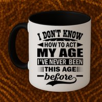 I Don't Know How To Act My Age I've Never This Old Before Mug