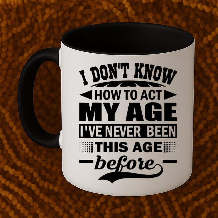I Don't Know How To Act My Age I've Never This Old Before Mug