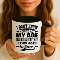 I Don't Know How To Act My Age I've Never This Old Before Mug