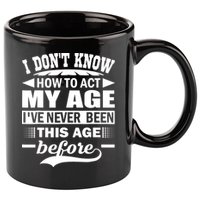 I Don't Know How To Act My Age I've Never This Old Before 11oz C Handle Ceramic Mug