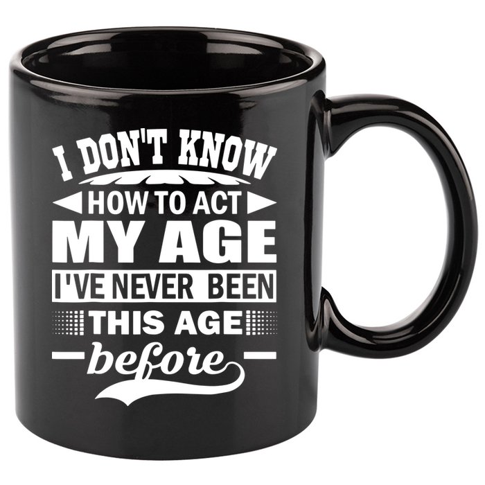 I Don't Know How To Act My Age I've Never This Old Before 11oz C Handle Ceramic Mug