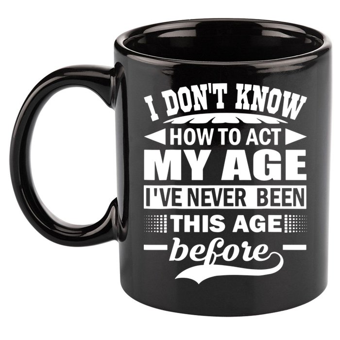 I Don't Know How To Act My Age I've Never This Old Before 11oz C Handle Ceramic Mug