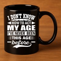I Don't Know How To Act My Age I've Never This Old Before 11oz C Handle Ceramic Mug
