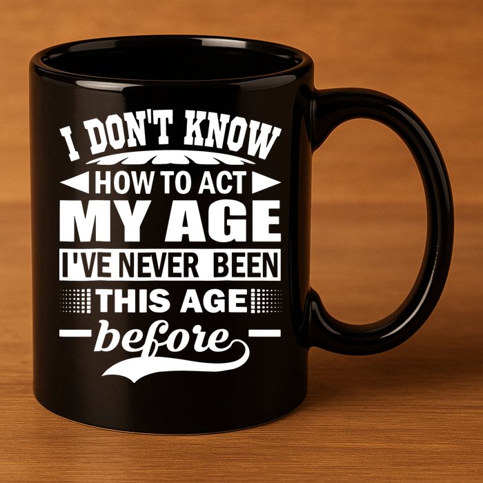 I Don't Know How To Act My Age I've Never This Old Before 11oz C Handle Ceramic Mug