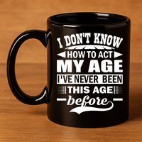 I Don't Know How To Act My Age I've Never This Old Before 11oz C Handle Ceramic Mug