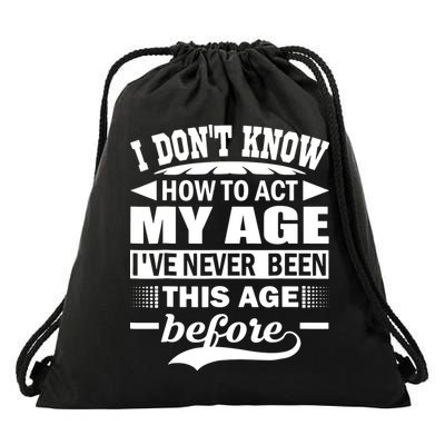 I Don't Know How To Act My Age I've Never This Old Before Drawstring Bag