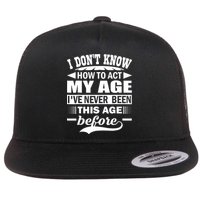 I Don't Know How To Act My Age I've Never This Old Before Flat Bill Trucker Hat