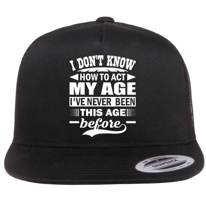 I Don't Know How To Act My Age I've Never This Old Before Flat Bill Trucker Hat