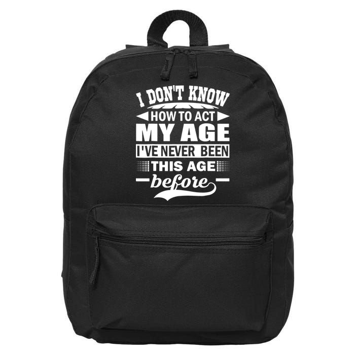 I Don't Know How To Act My Age I've Never This Old Before 16 in Basic Backpack