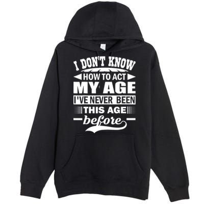 I Don't Know How To Act My Age I've Never This Old Before Premium Pullover Hoodie