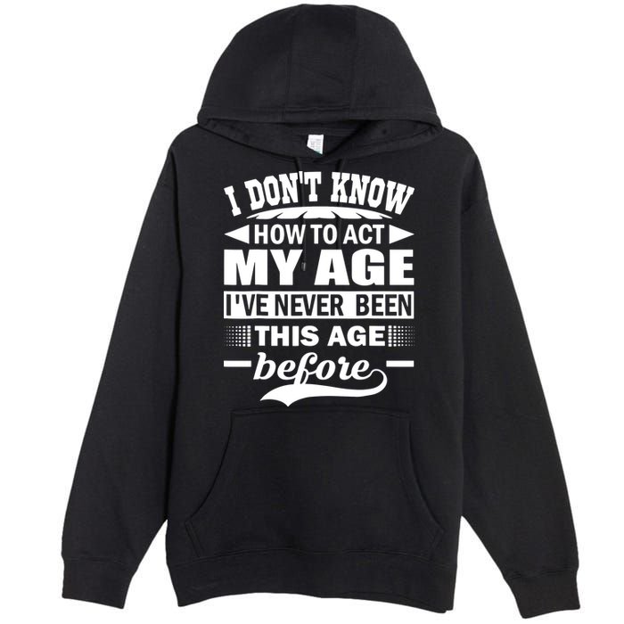I Don't Know How To Act My Age I've Never This Old Before Premium Pullover Hoodie