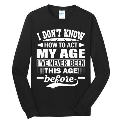 I Don't Know How To Act My Age I've Never This Old Before Tall Long Sleeve T-Shirt