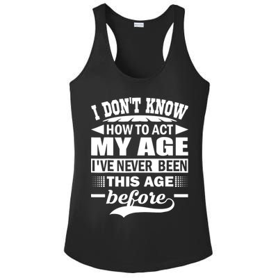 I Don't Know How To Act My Age I've Never This Old Before Ladies PosiCharge Competitor Racerback Tank